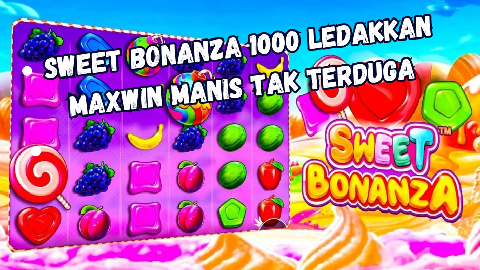 Sweet Bonanza 1000 Ledakkan Maxwin Manis Tak Terduga