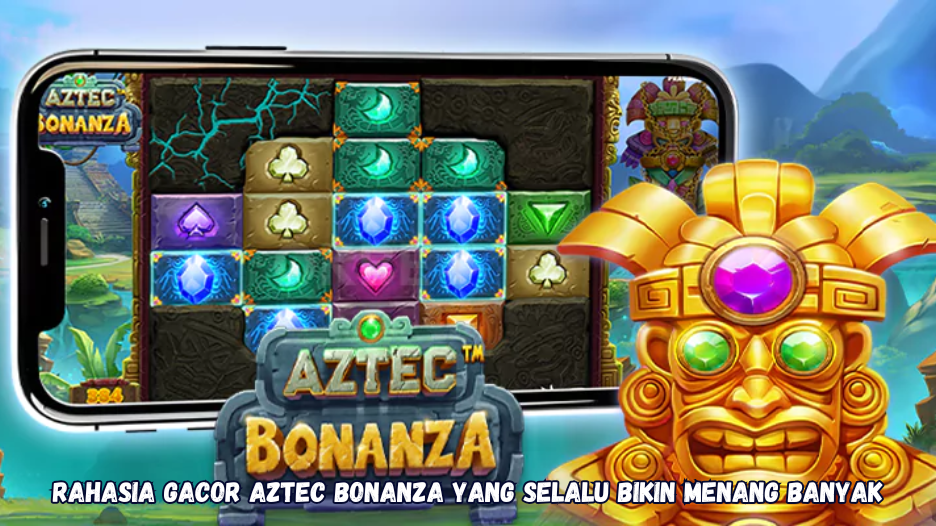 Rahasia Gacor Aztec Bonanza yang Selalu Bikin Menang Banyak