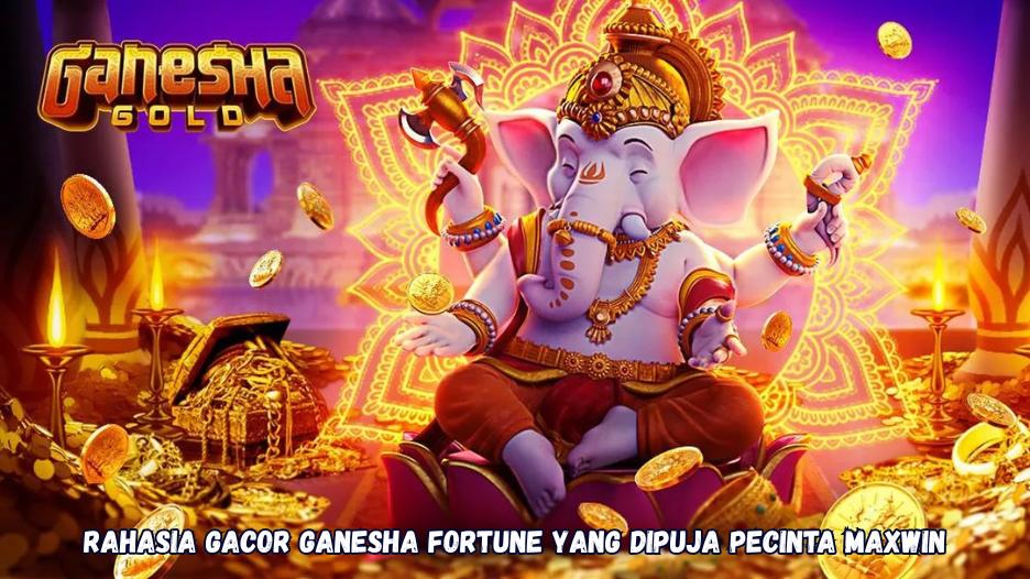 Rahasia Gacor Ganesha Fortune yang Dipuja Pecinta Maxwin.